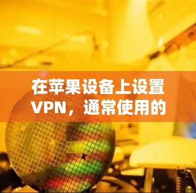 在苹果设备上设置VPN,通常使用的是苹果的VPN软件。以下是一些苹果版本的VPN软件推荐,这些软件适合在苹果设备上使用
