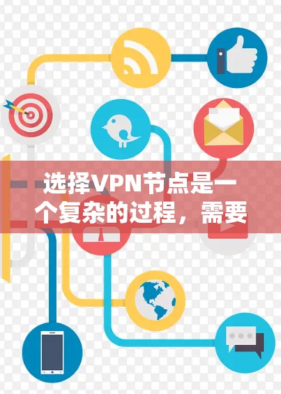 选择VPN节点是一个复杂的过程，需要综合考虑多个因素。以下是一个分步骤的指南，帮助你选择适合的VPN节点