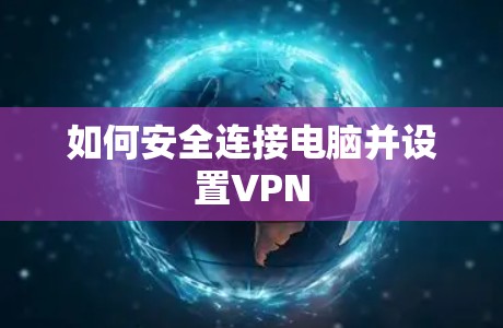 如何安全连接电脑并设置VPN 如何安全连接电脑并设置VPN