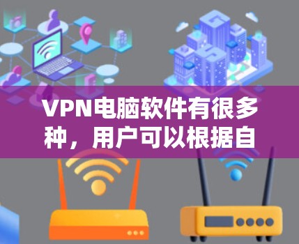 VPN电脑软件有很多种,用户可以根据自己的需求选择适合的软件。以下是一些常见的VPN电脑软件推荐,以及如何使用它们