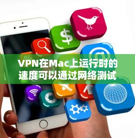 VPN在Mac上运行时的速度可以通过网络测试工具来评估。以下是一些步骤，帮助你测试VPN的性能