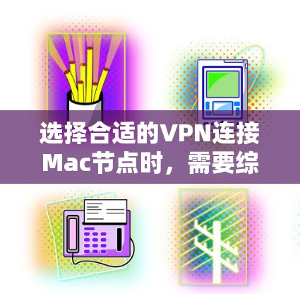 选择合适的VPN连接Mac节点时，需要综合考虑以下几个关键因素