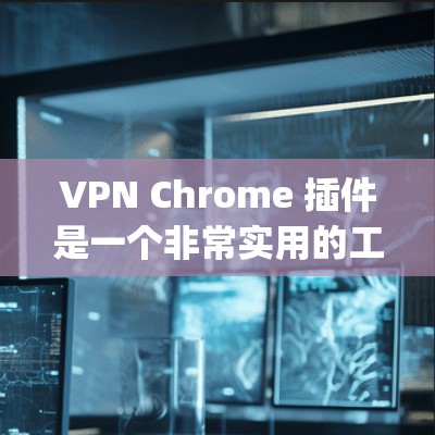 VPN Chrome 插件是一个非常实用的工具,可以帮助你安全地浏览网站、下载文件或在线娱乐。以下是一些 popular 的VPN Chrome 插件推荐,涵盖多种需求和使用场景