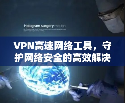 VPN高速网络工具,守护网络安全的高效解决方案