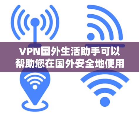 VPN国外生活助手可以帮助您在国外安全地使用网络,管理您的VPN使用,选择适合的网络服务,保护网络安全。以下是一些具体的步骤和建议 VPN国外生活助手可以帮助您在国外安全地使用网络,管理您的VPN使用,选择适合的网络服务,保护网络安全。以下是一些具体的步骤和建议
