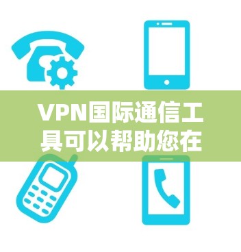 VPN国际通信工具可以帮助您在全球范围内进行加密通信,确保信息的安全传输。以下是一些常用的VPN国际通信工具及其特点