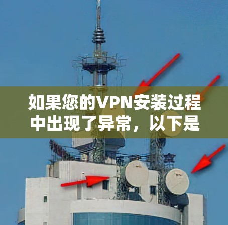 如果您的VPN安装过程中出现了异常，以下是一些常见的解决办法