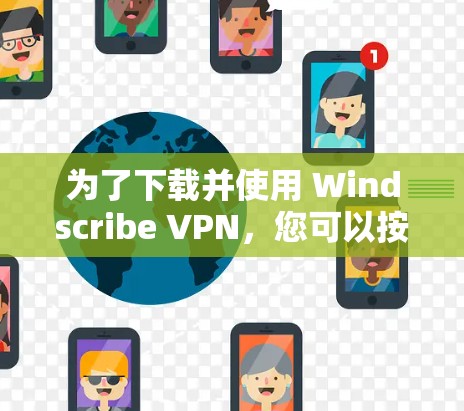 为了下载并使用 Windscribe VPN，您可以按照以下步骤操作