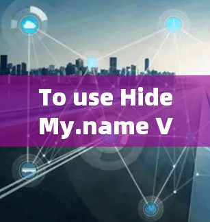 To use HideMy.name VPN effectively,follow these steps:
