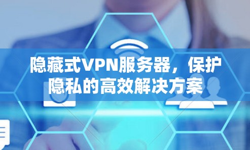 隐藏式VPN服务器，保护隐私的高效解决方案
