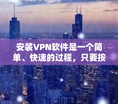 安装VPN软件是一个简单、快速的过程,只要按照步骤操作即可。以下是一步步的教程,帮助你安装VPN软件