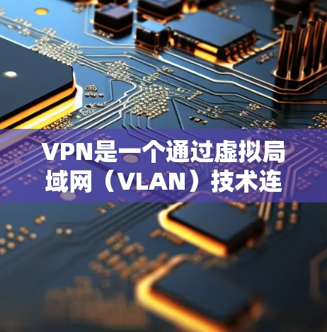 VPN是一个通过虚拟局域网（VLAN）技术连接本地网络和外部网络的技术，旨在提供安全、便捷的网络连接。以下是关于VPNac的评测