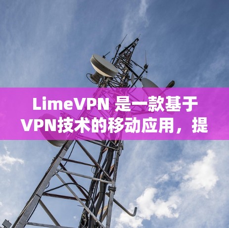 LimeVPN 是一款基于VPN技术的移动应用，提供安全、隐私和连接的体验。它在安卓系统上支持多种版本，以适应不同的用户需求和预算。以下是几个主要的LimeVPN安卓版本