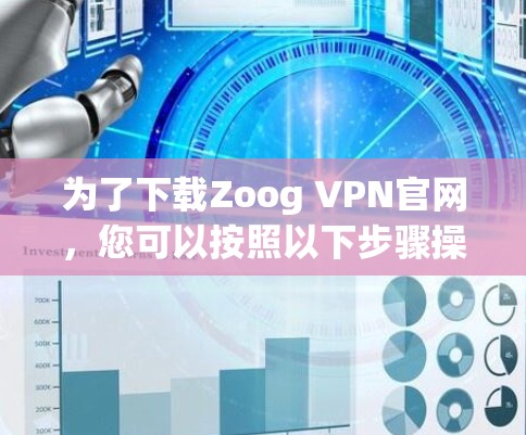 为了下载Zoog VPN官网,您可以按照以下步骤操作