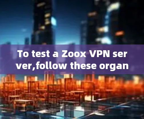To test a Zoox VPN server,follow these organized steps to ensure a smooth and secure connection: