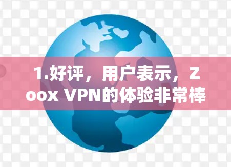 1.好评，用户表示，Zoox VPN的体验非常棒，连接可靠，设置流畅，而且安全性也很高。用户多次尝试后，发现网络延迟和流量控制都很好，推荐给朋友