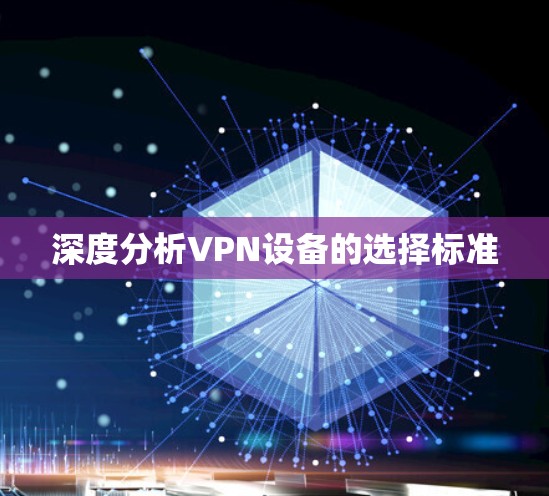 深度分析VPN设备的选择标准 深度分析VPN设备的选择标准