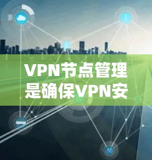 VPN节点管理是确保VPN安全运行的关键步骤。以下是一些管理VPN节点的方法
