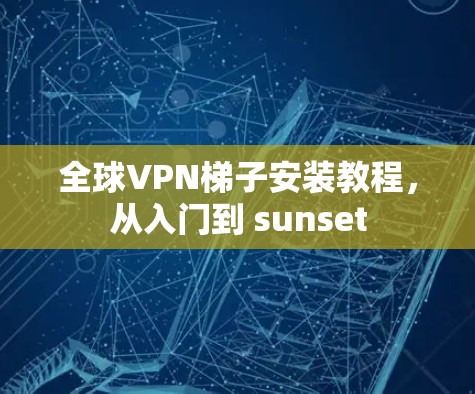全球VPN梯子安装教程，从入门到 sunset