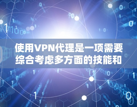 使用VPN代理是一项需要综合考虑多方面的技能和知识。以下是一些实用的VPN代理使用技巧，帮助你高效地使用VPN服务