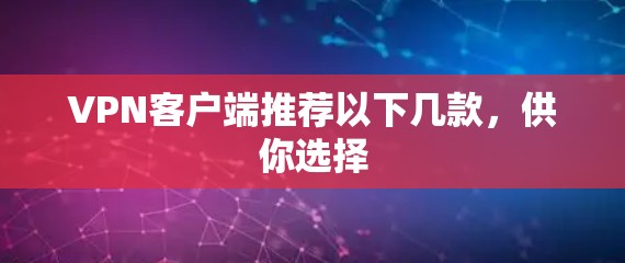 VPN客户端推荐以下几款，供你选择