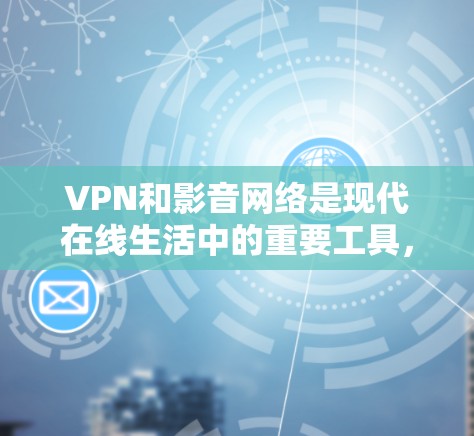 VPN和影音网络是现代在线生活中的重要工具，能够保护个人数据、安全传输视频资源，满足用户在线观看和分享的需求。以下是一个详细的VPN和影音网络方案，帮助您更好地利用这些工具