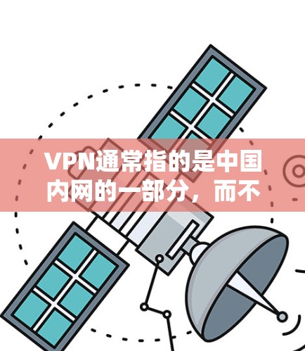 VPN通常指的是中国内网的一部分，而不是美国的VPN。中国内网主要分布在以下地区