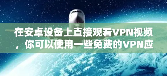 在安卓设备上直接观看VPN视频，你可以使用一些免费的VPN应用，这些应用通常支持直接在线观看。以下是一些推荐的VPN应用