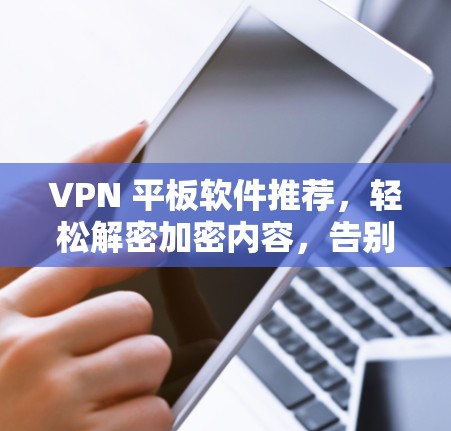 VPN 平板软件推荐，轻松解密加密内容，告别网络加密的困扰