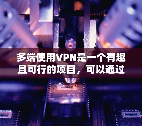 多端使用VPN是一个有趣且可行的项目，可以通过以下步骤实现
