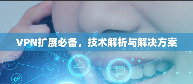 VPN扩展必备，技术解析与解决方案