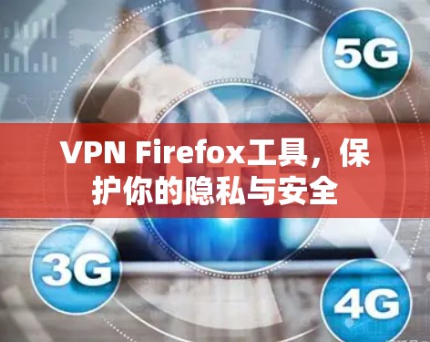 VPN Firefox工具，保护你的隐私与安全