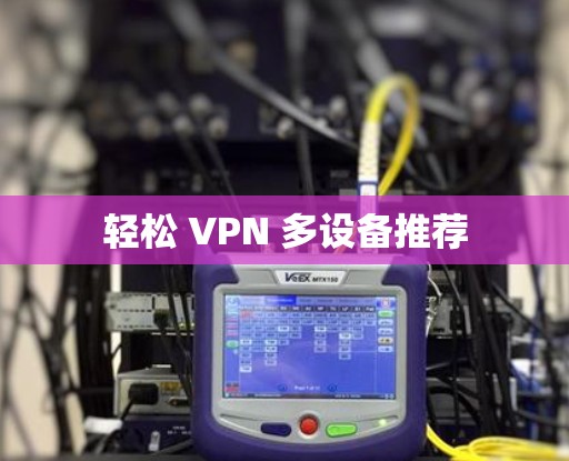 轻松 VPN 多设备推荐