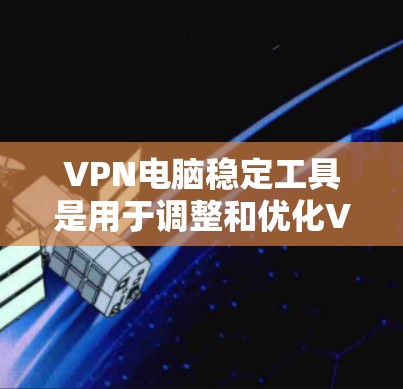 VPN电脑稳定工具是用于调整和优化VPN连接的软件,帮助用户更好地管理网络环境。以下是学习这些工具的步骤指南 VPN电脑稳定工具是用于调整和优化VPN连接的软件,帮助用户更好地管理网络环境。以下是学习这些工具的步骤指南