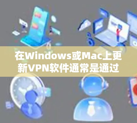 在Windows或Mac上更新VPN软件通常是通过软件更新来实现的，具体步骤如下