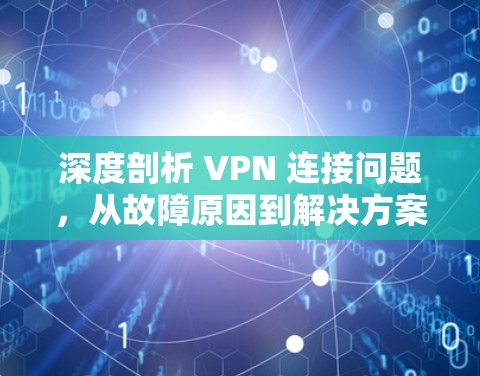 深度剖析 VPN 连接问题，从故障原因到解决方案