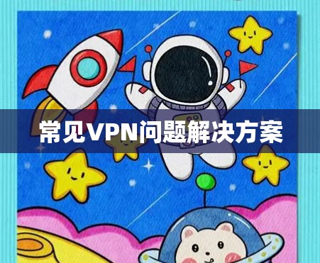 常见VPN问题解决方案