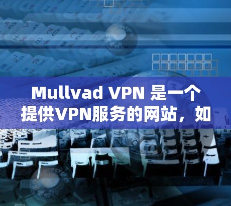 Mullvad VPN 是一个提供VPN服务的网站，如果你需要下载其官网，以下是获取相关信息和下载链接的建议