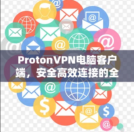 ProtonVPN电脑客户端，安全高效连接的全新解决方案