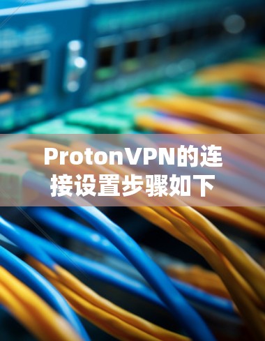 ProtonVPN的连接设置步骤如下 ProtonVPN的连接设置步骤如下