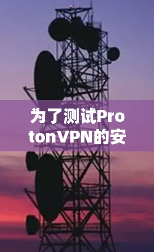 为了测试ProtonVPN的安全功能,您可以按照以下步骤进行 为了测试ProtonVPN的安全功能,您可以按照以下步骤进行