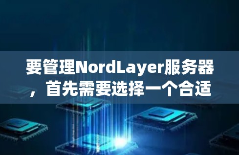 要管理NordLayer服务器,首先需要选择一个合适的云存储平台,如阿里云、腾讯云等。以下是详细的步骤指南 要管理NordLayer服务器,首先需要选择一个合适的云存储平台,如阿里云、腾讯云等。以下是详细的步骤指南
