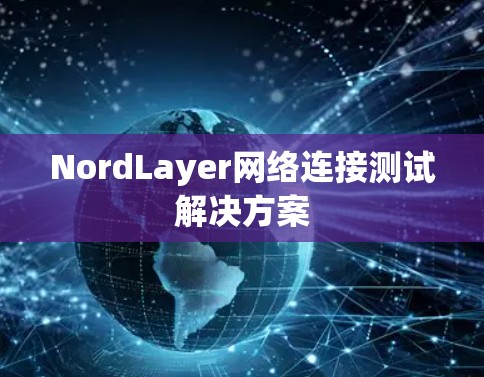 NordLayer网络连接测试解决方案
