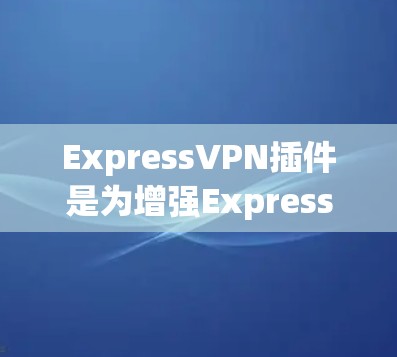 ExpressVPN插件是为增强ExpressVPN浏览器的功能而开发的附加功能,旨在提升访问速度和安全性。以下是详细的步骤和信息 ExpressVPN插件是为增强ExpressVPN浏览器的功能而开发的附加功能,旨在提升访问速度和安全性。以下是详细的步骤和信息
