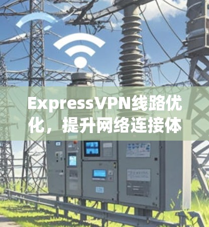 ExpressVPN线路优化,提升网络连接体验的关键策略