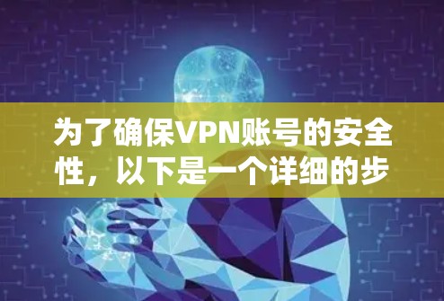 为了确保VPN账号的安全性，以下是一个详细的步骤指南，帮助您系统地设置和管理VPN账号