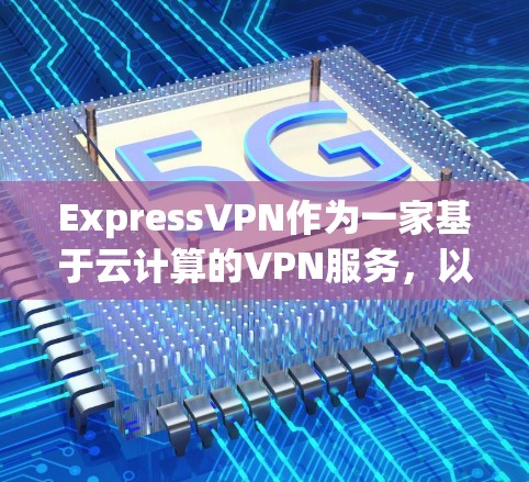 ExpressVPN作为一家基于云计算的VPN服务,以其强大的安全性、灵活的服务器类型和丰富的功能在网络服务领域中占据重要地位。以下是对ExpressVPN网络体验的详细分析