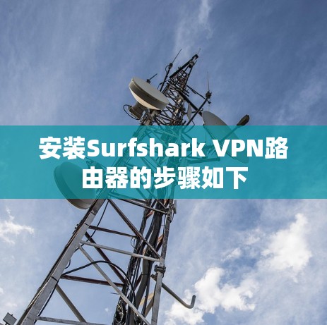 安装Surfshark VPN路由器的步骤如下