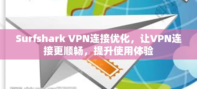 Surfshark VPN连接优化，让VPN连接更顺畅，提升使用体验