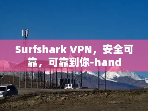 Surfshark VPN,安全可靠,可靠到你-hand